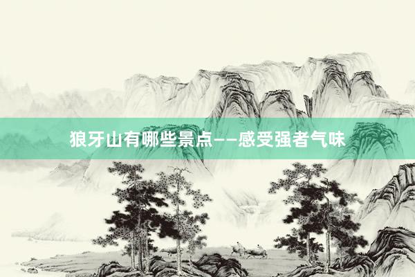 狼牙山有哪些景点——感受强者气味