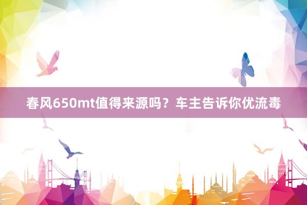 春风650mt值得来源吗？车主告诉你优流毒