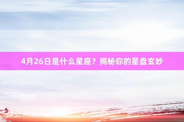 4月26日是什么星座？揭秘你的星盘玄妙