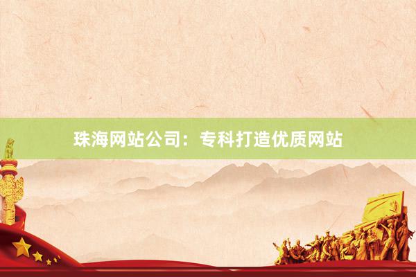 珠海网站公司：专科打造优质网站